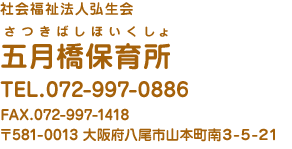 社会福祉法人弘生会 五月橋保育所 TEL.072-997-0886 FAX.072-997-1418 〒581-0013 大阪府八尾市山本町南3-5-21